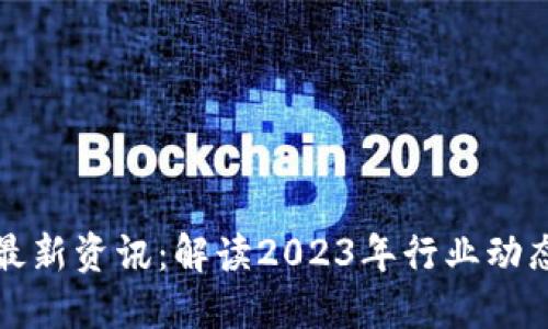 区块链专题最新资讯：解读2023年行业动态与未来趋势