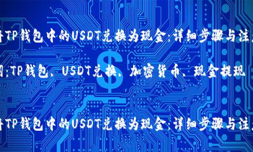 如何将TP钱包中的USDT兑换为现金：详细步骤与注意事项

关键词：TP钱包, USDT兑换, 加密货币, 现金提现


如何将TP钱包中的USDT兑换为现金：详细步骤与注意事项
