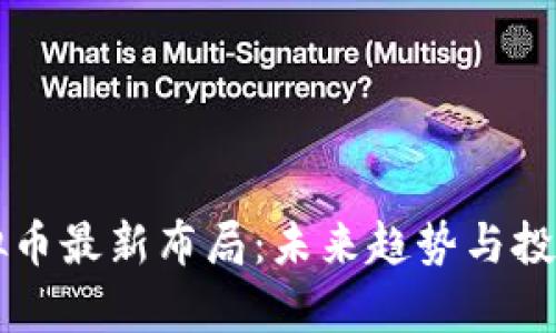 区块链虚拟币最新布局：未来趋势与投资机会分析