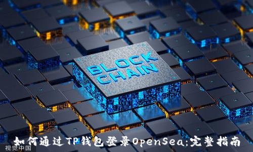   
如何通过TP钱包登录OpenSea：完整指南