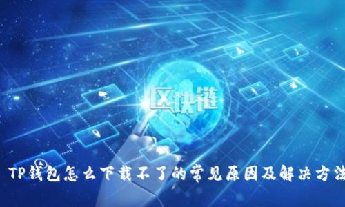  TP钱包怎么下载不了的常见原因及解决方法