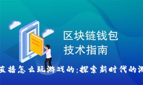 区块链直播怎么玩游戏的：探索新时代的游戏体验
