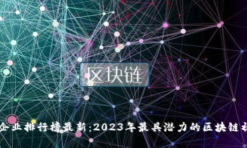 区块链融资企业排行榜最新：2023年最具潜力的区块链初创公司分析